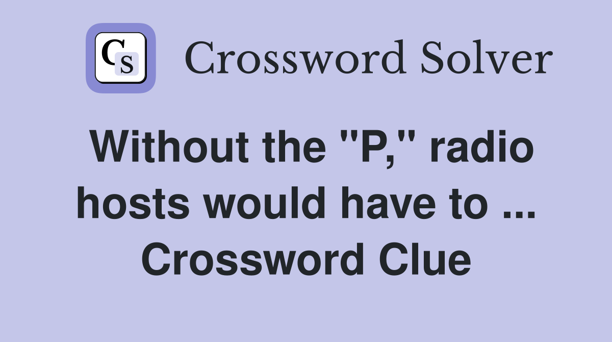 Without the "P," radio hosts would have to ... Crossword Clue