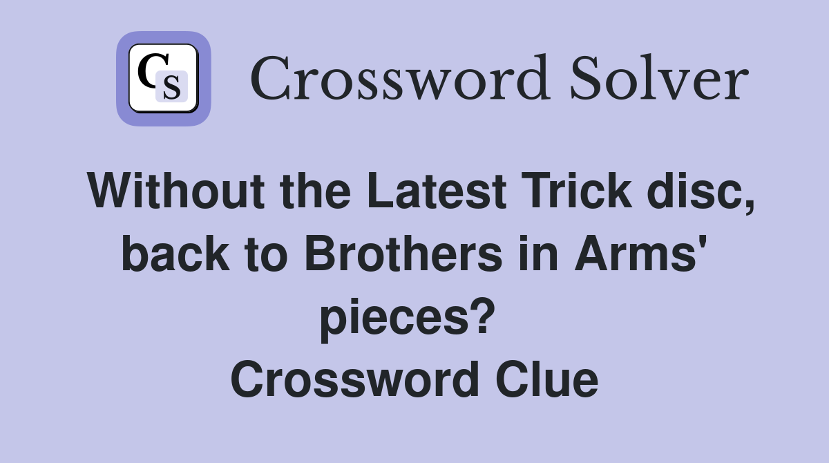 Without the Latest Trick disc, back to Brothers in Arms' pieces?  Crossword Clue
