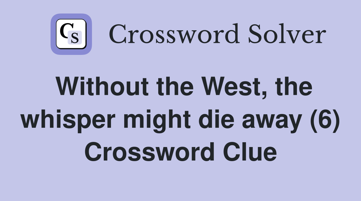 Without the West, the whisper might die away (6) Crossword Clue