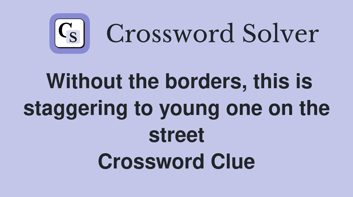 Without the borders, this is staggering to young one on the street Crossword Clue