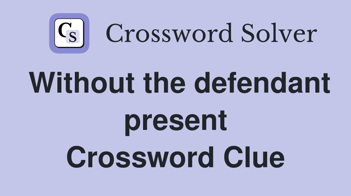 Without the defendant present Crossword Clue