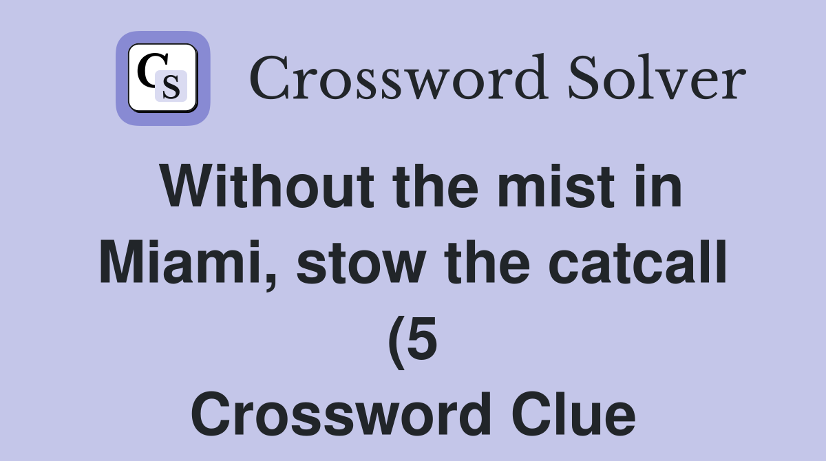 Without the mist in Miami stow the catcall (5) Crossword Clue Without the mist in Miami stow the catcall (5) Crossword Clue