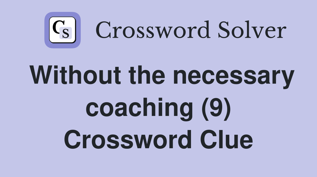 Without the necessary coaching (9) Crossword Clue
