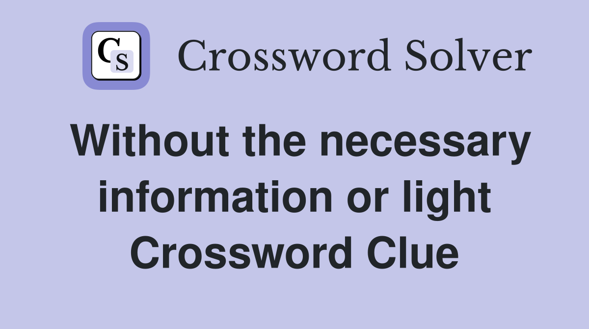 Without the necessary information or light Crossword Clue