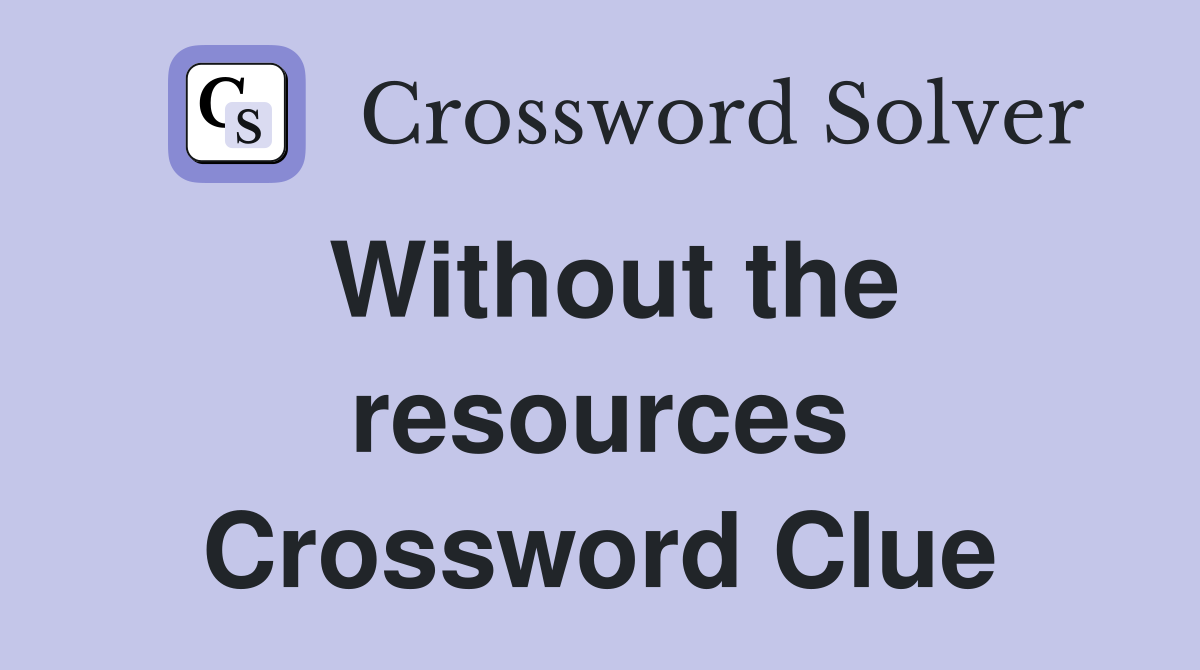 Without the resources Crossword Clue