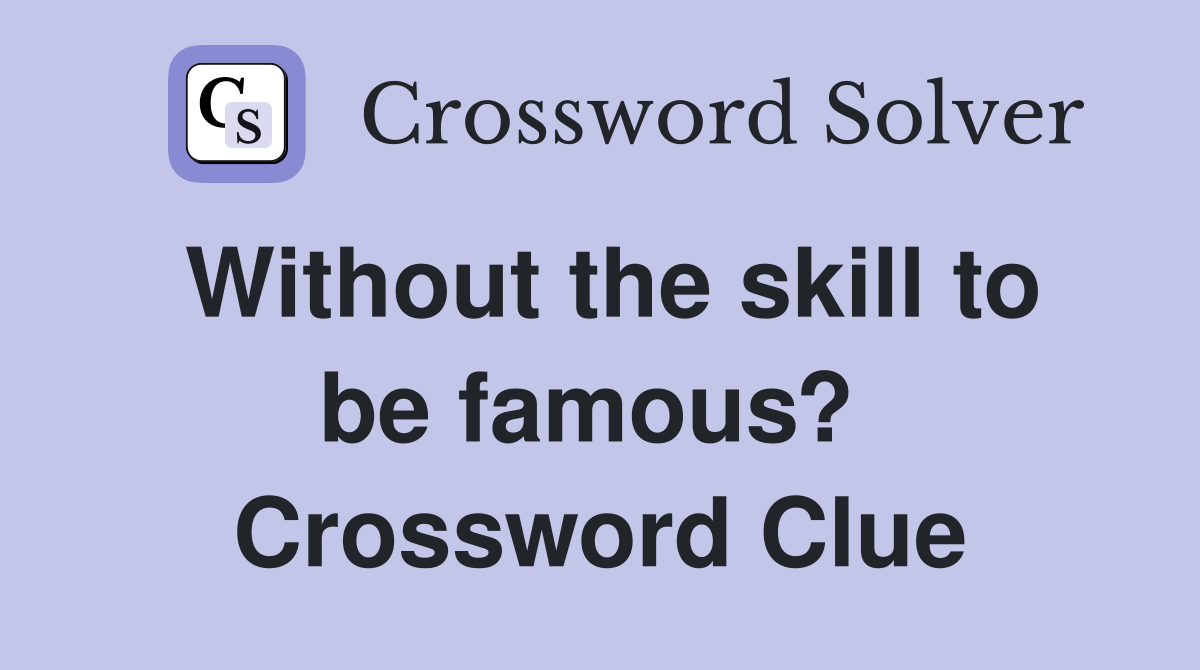 Without the skill to be famous?  Crossword Clue