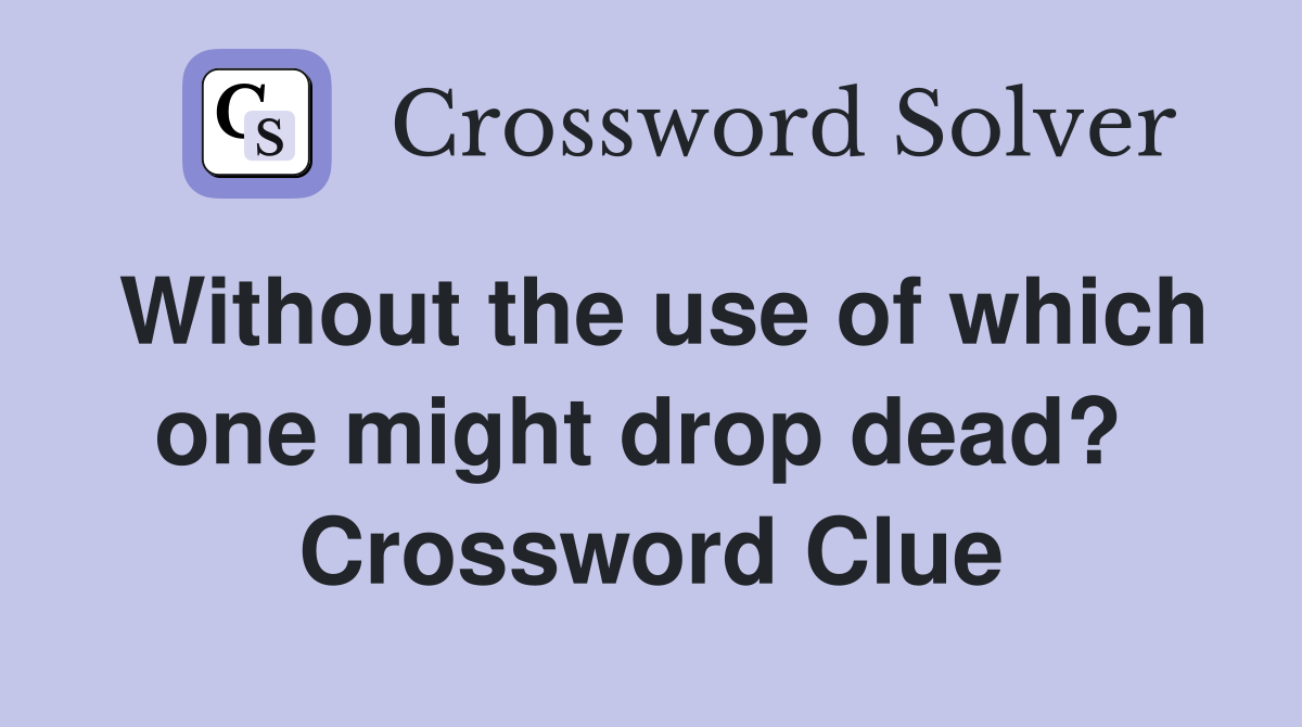 Without the use of which one might drop dead?  Crossword Clue