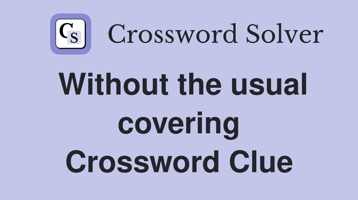 Without the usual covering Crossword Clue