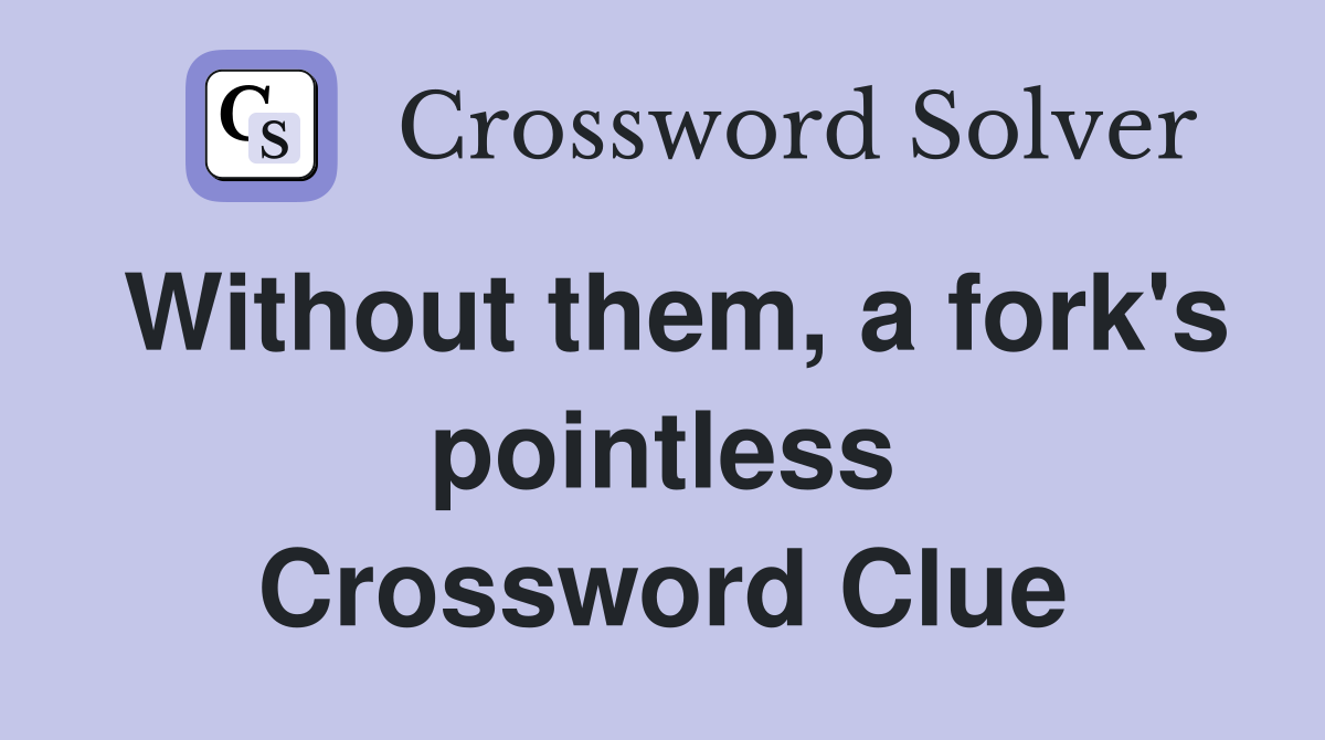 Without them, a fork's pointless Crossword Clue