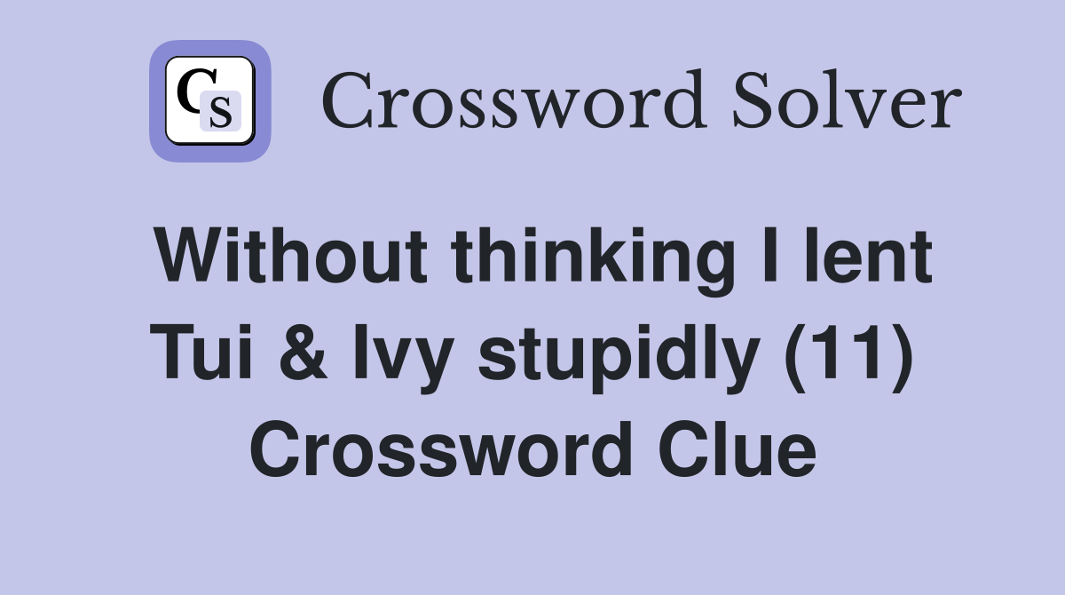 Without thinking I lent Tui & Ivy stupidly (11) Crossword Clue