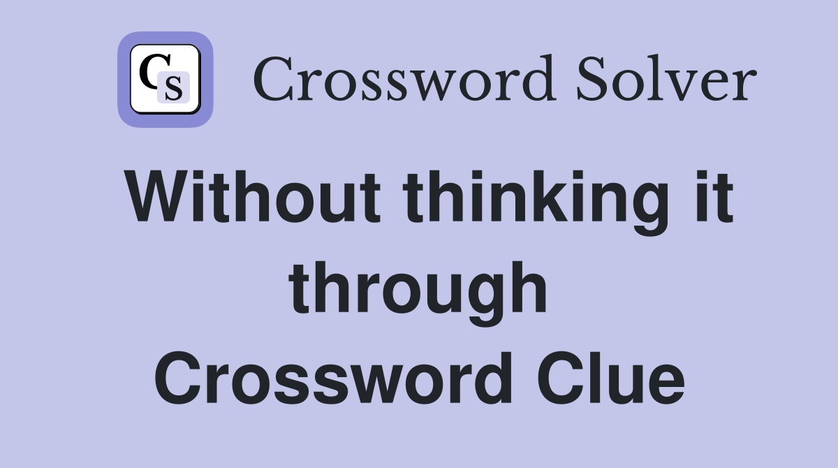 Without thinking it through Crossword Clue