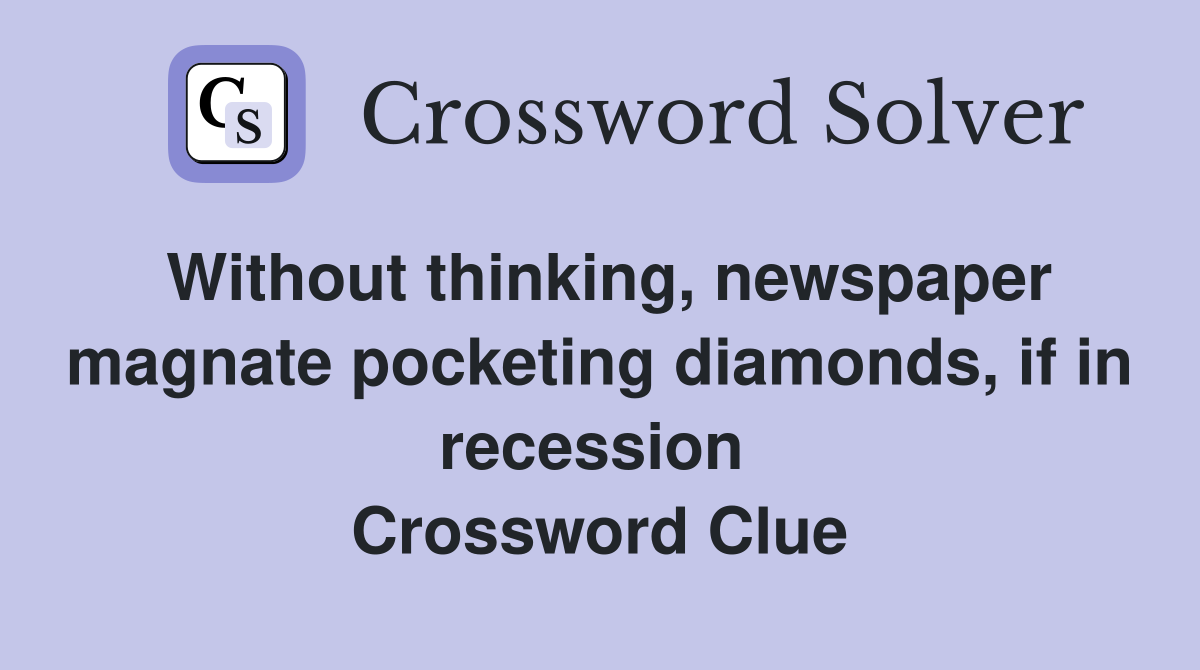 Without thinking, newspaper magnate pocketing diamonds, if in recession  Crossword Clue