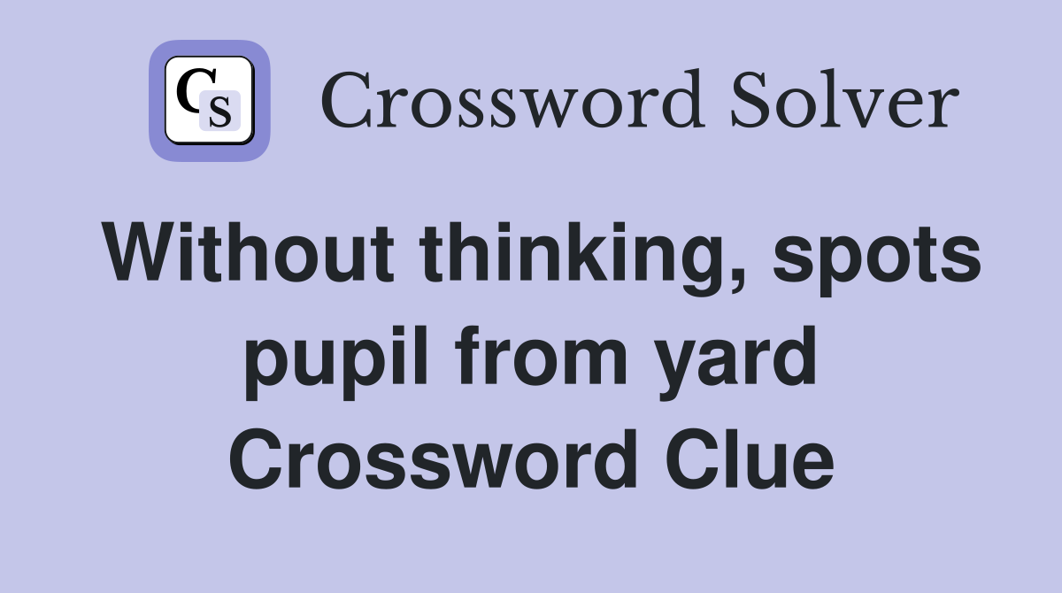 Without thinking, spots pupil from yard Crossword Clue