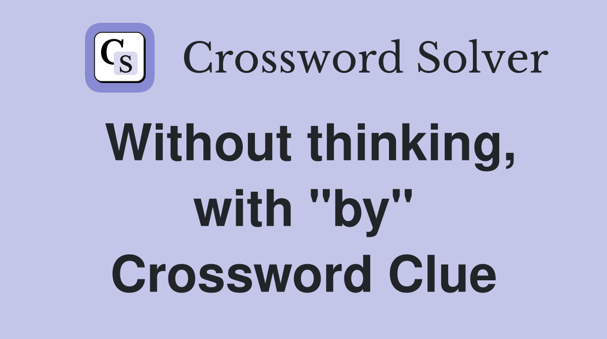 Without thinking, with "by" Crossword Clue
