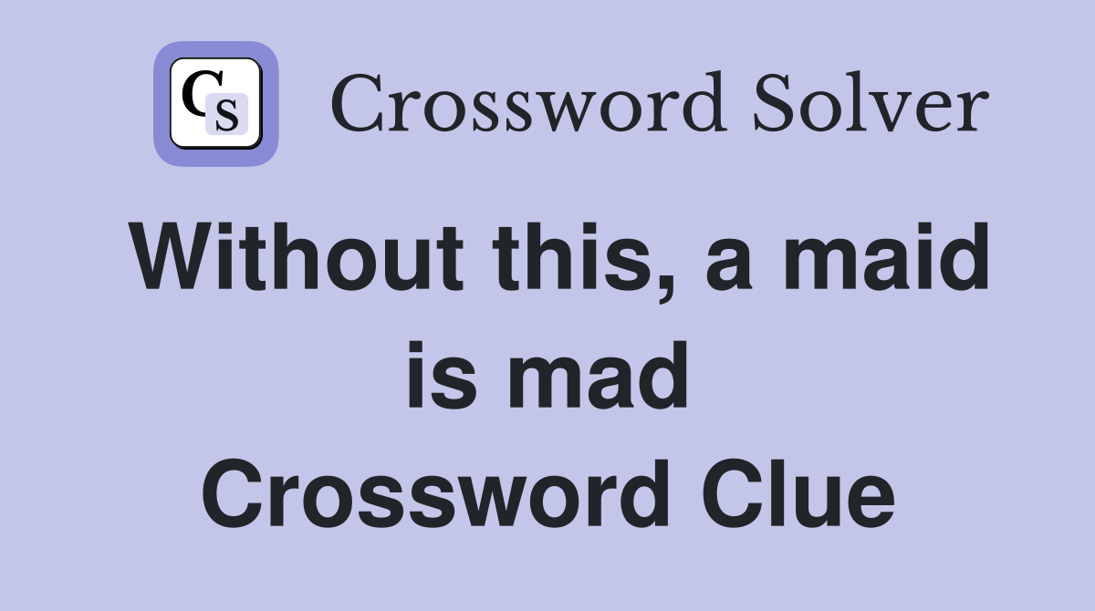 Without this, a maid is mad Crossword Clue
