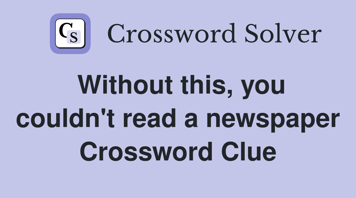 Without this, you couldn't read a newspaper Crossword Clue