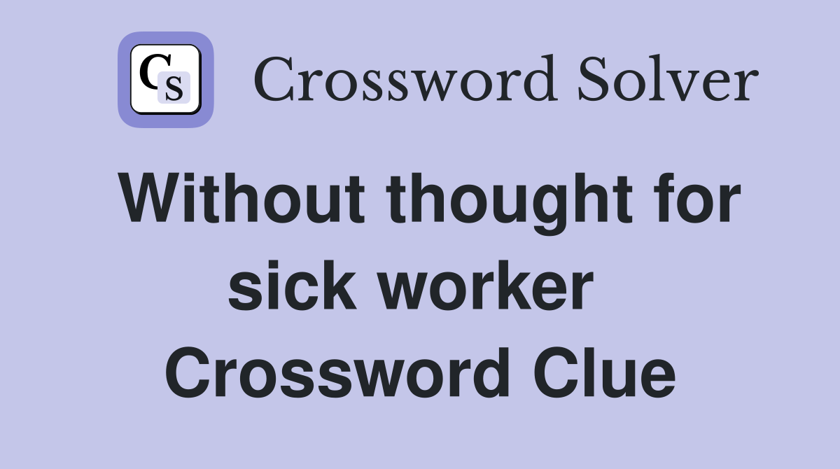 Without thought for sick worker  Crossword Clue