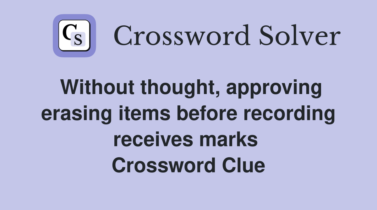 Without thought, approving erasing items before recording receives marks  Crossword Clue