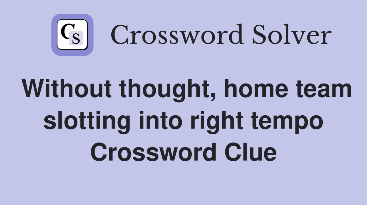 Without thought, home team slotting into right tempo Crossword Clue