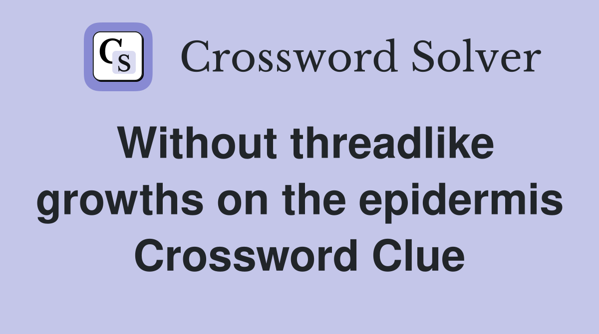 Without threadlike growths on the epidermis Crossword Clue