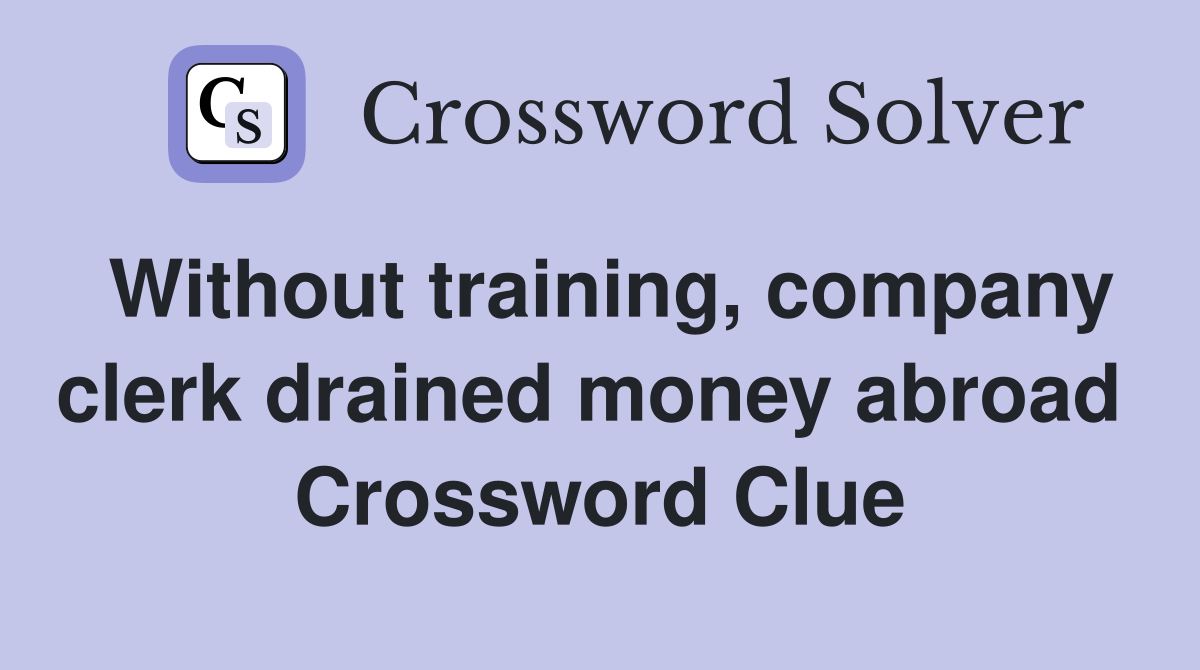 Without training, company clerk drained money abroad  Crossword Clue