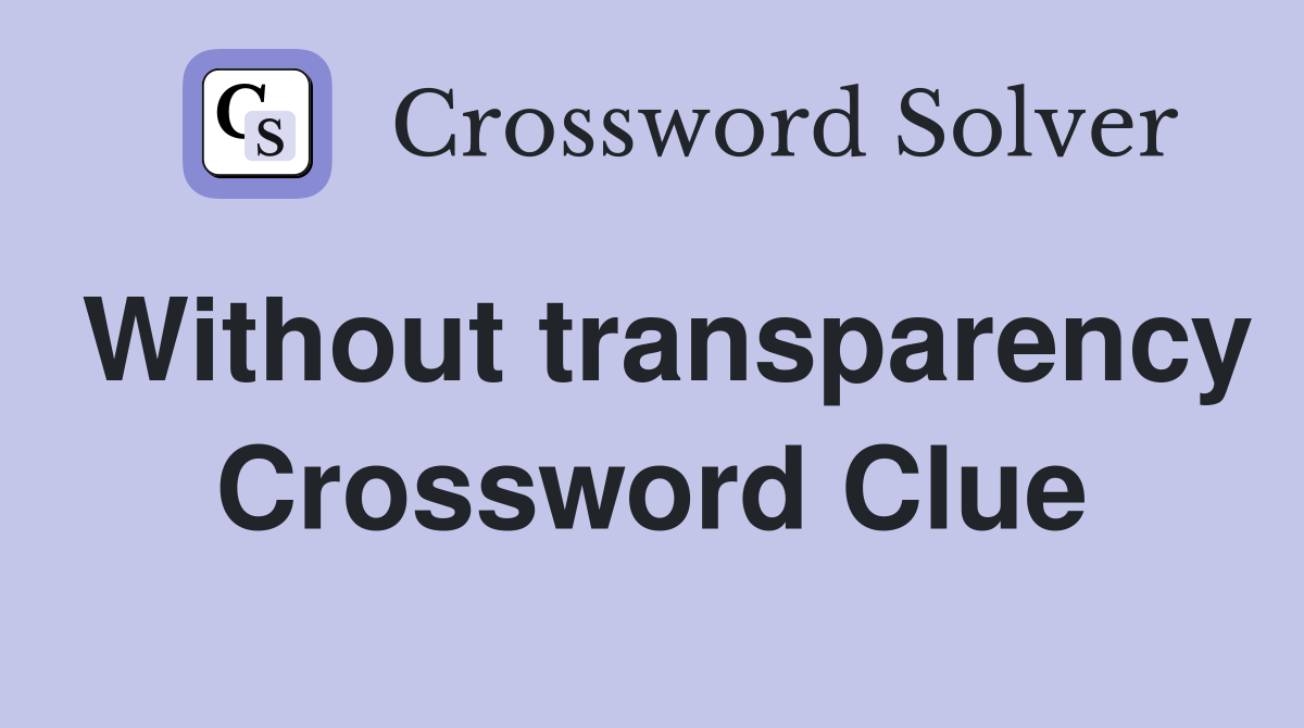 Without transparency Crossword Clue