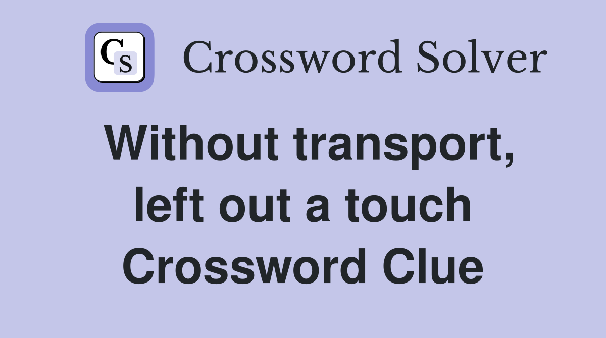 Without transport, left out a touch Crossword Clue