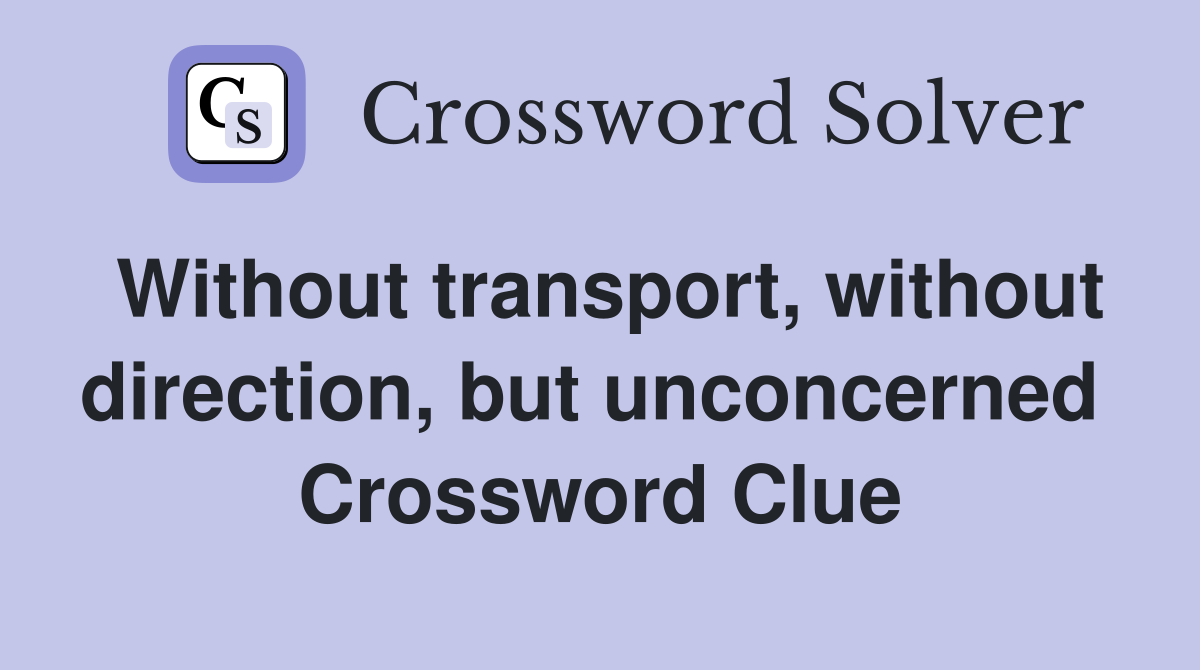 Without transport, without direction, but unconcerned  Crossword Clue