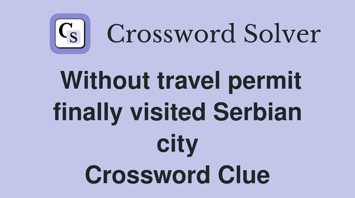 Without travel permit finally visited Serbian city Crossword Clue