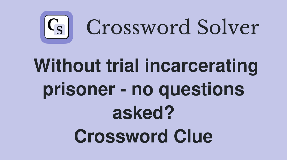 Without trial incarcerating prisoner - no questions asked? Crossword Clue