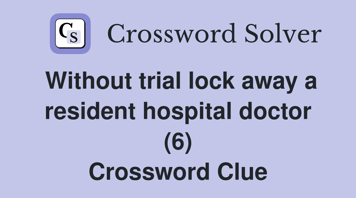 Without trial lock away a resident hospital doctor (6) Crossword Clue