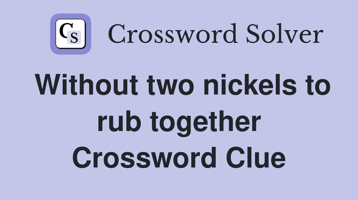 Without two nickels to rub together Crossword Clue