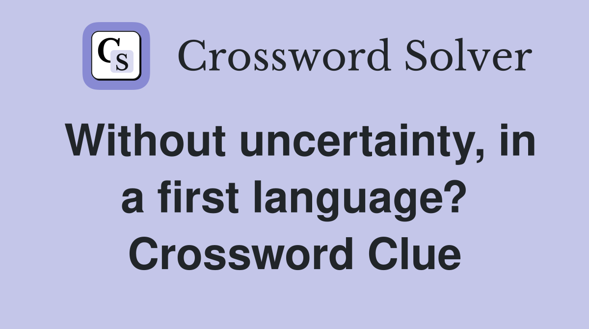 Without uncertainty, in a first language? Crossword Clue