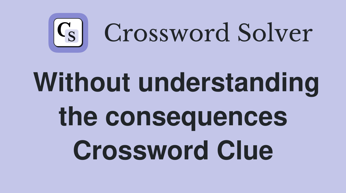 Without understanding the consequences Crossword Clue