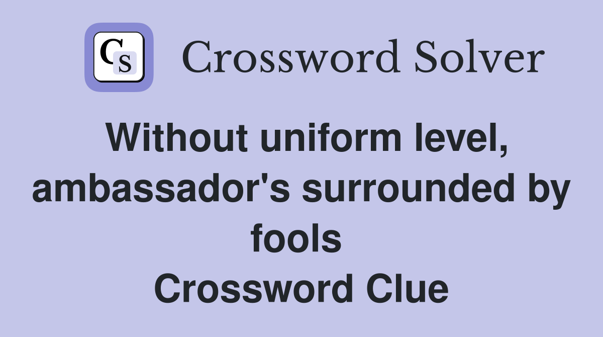 Without uniform level, ambassador's surrounded by fools  Crossword Clue
