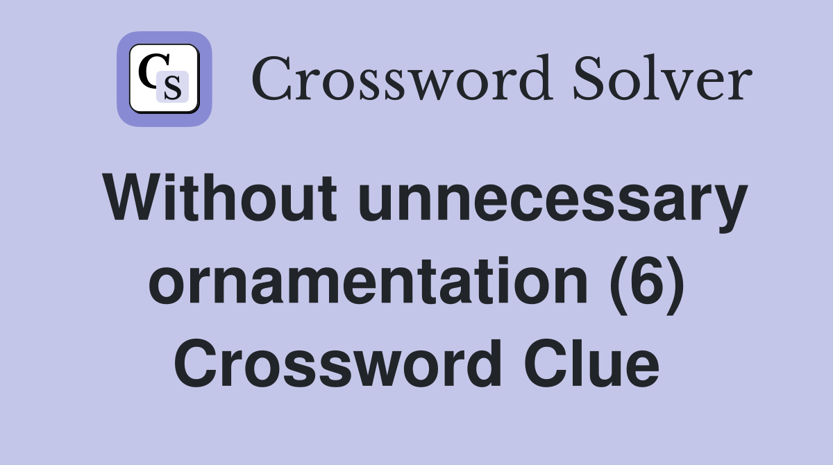 Without unnecessary ornamentation (6) Crossword Clue