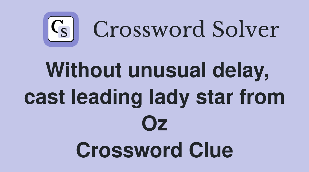 Without unusual delay, cast leading lady star from Oz Crossword Clue