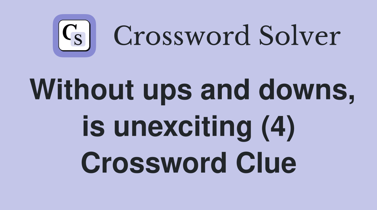 Without ups and downs, is unexciting (4) Crossword Clue
