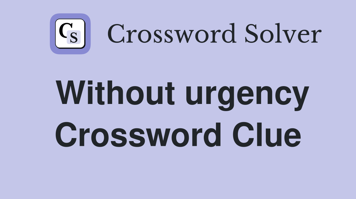 Without urgency Crossword Clue