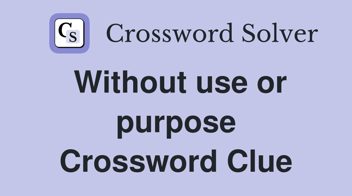 Without use or purpose Crossword Clue