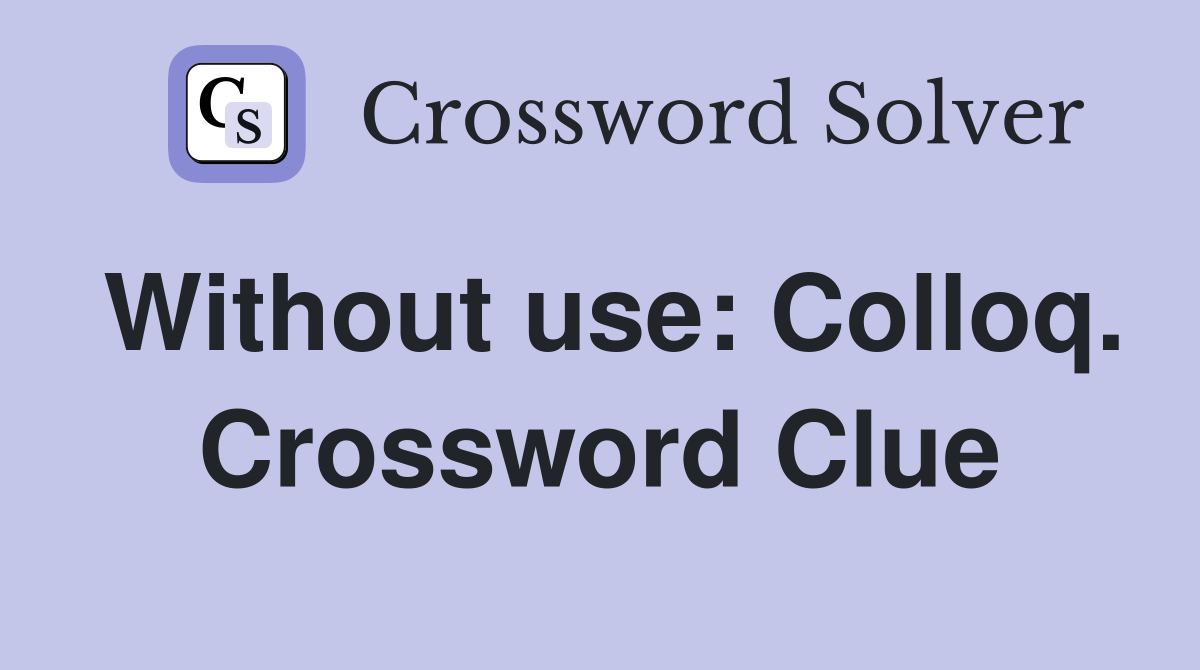 Without use: Colloq. Crossword Clue