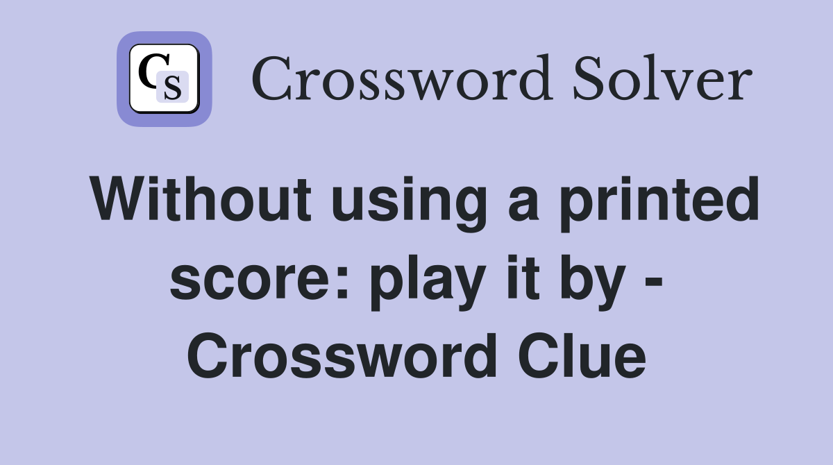 Without using a printed score: play it by - Crossword Clue