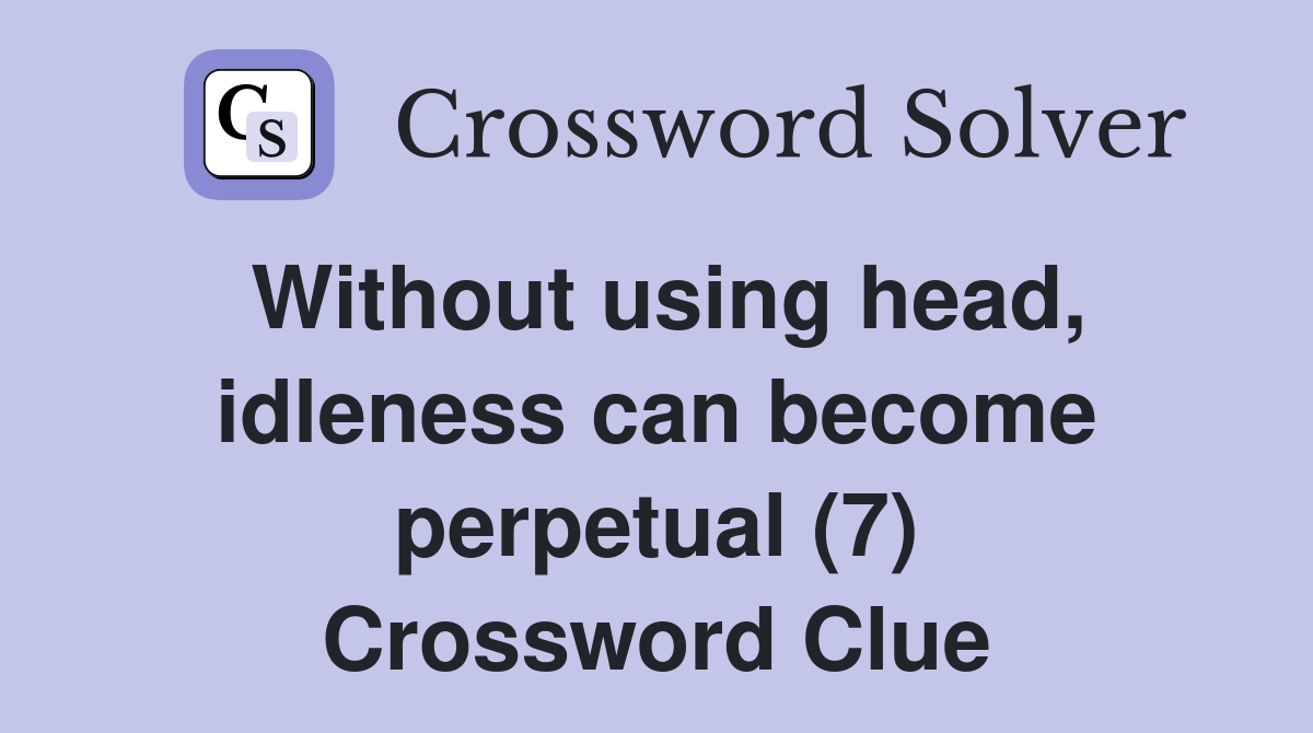 Without using head, idleness can become perpetual (7) Crossword Clue