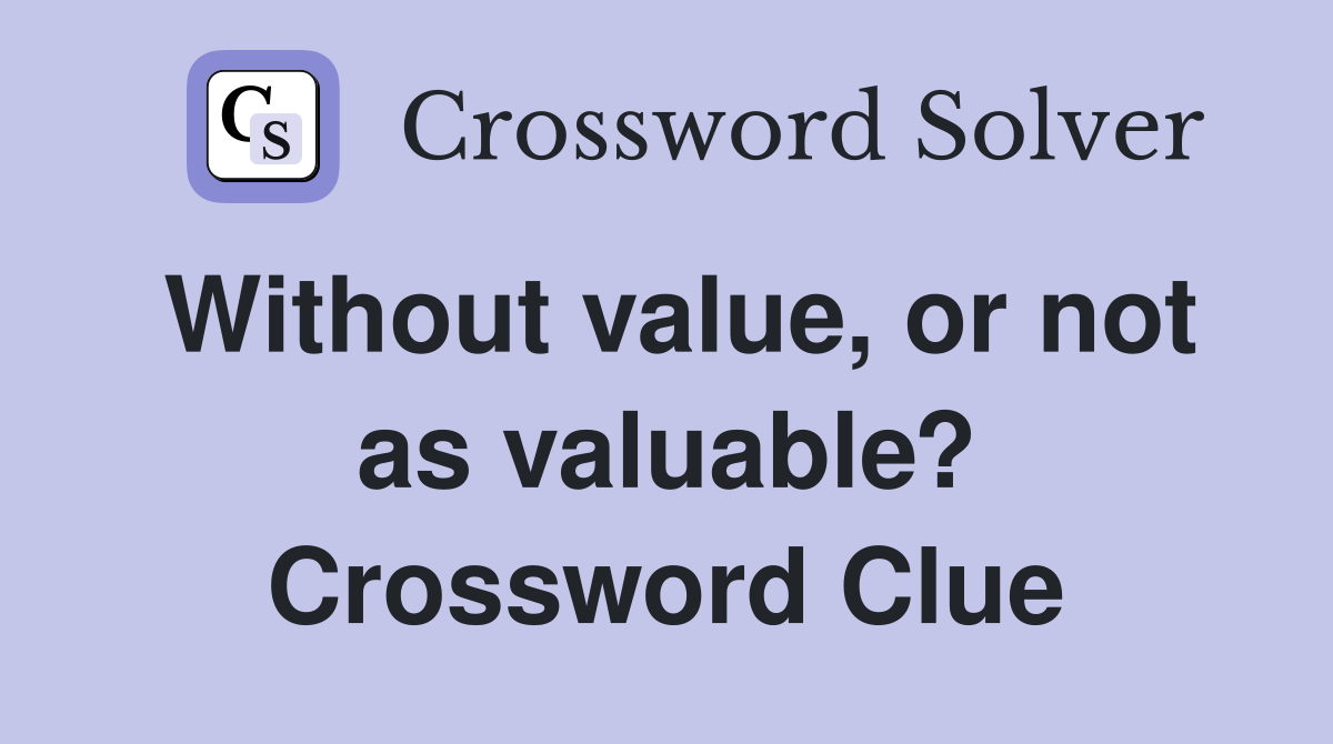 Without value, or not as valuable? Crossword Clue