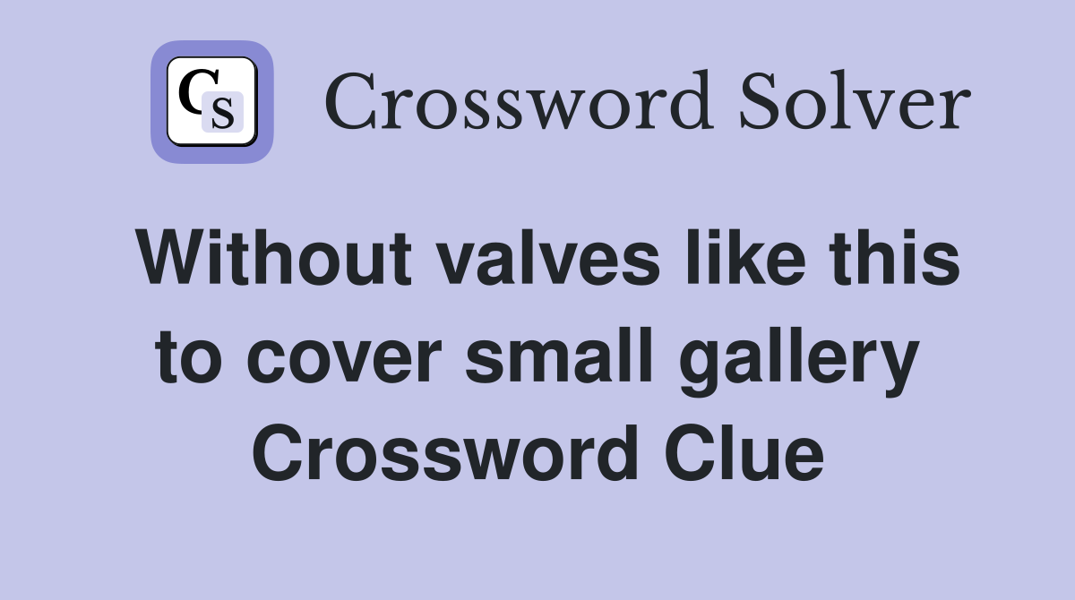 Without valves like this to cover small gallery Crossword Clue