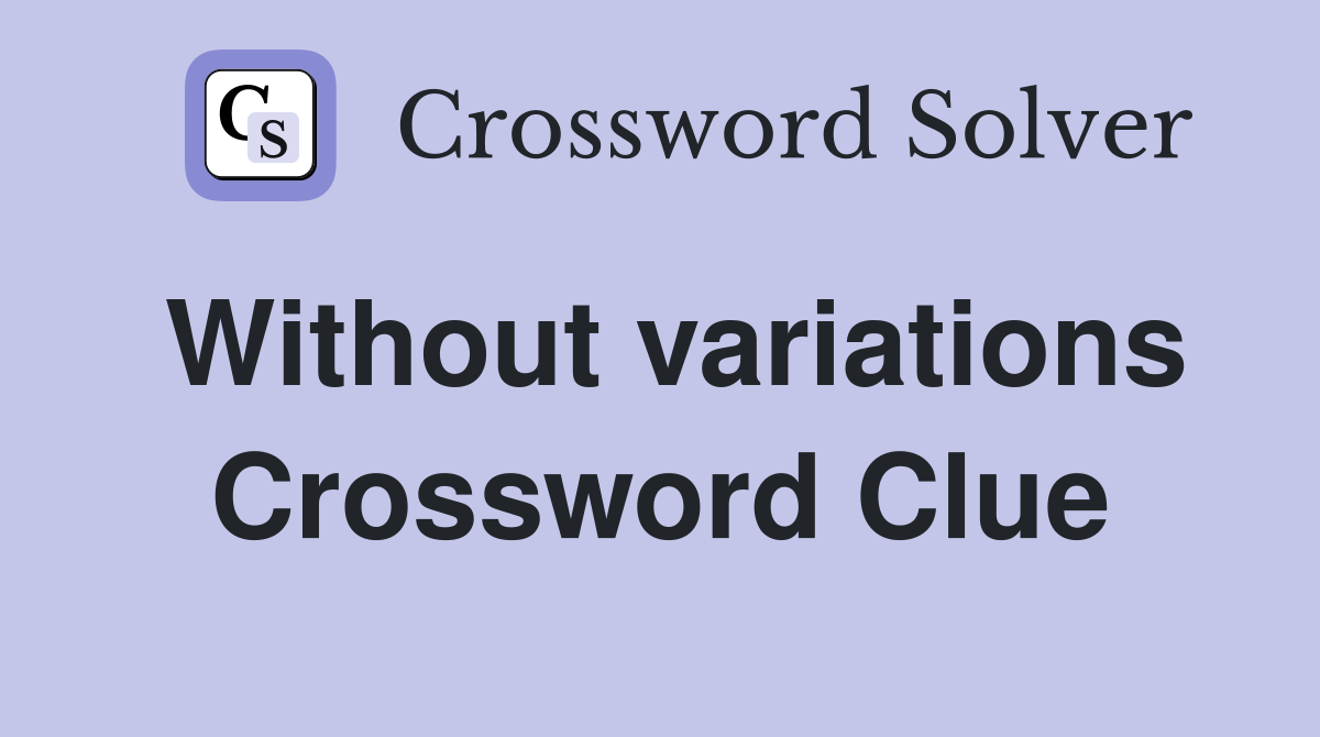 Without variations Crossword Clue