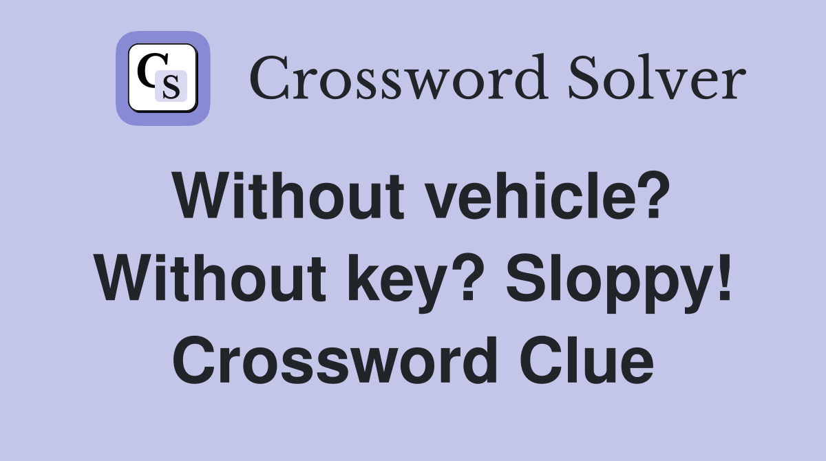 Without vehicle? Without key? Sloppy! Crossword Clue