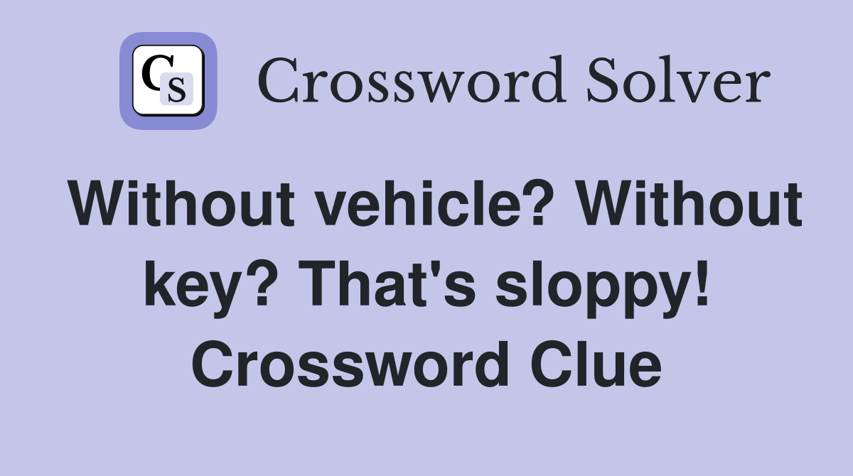 Without vehicle? Without key? That's sloppy! Crossword Clue