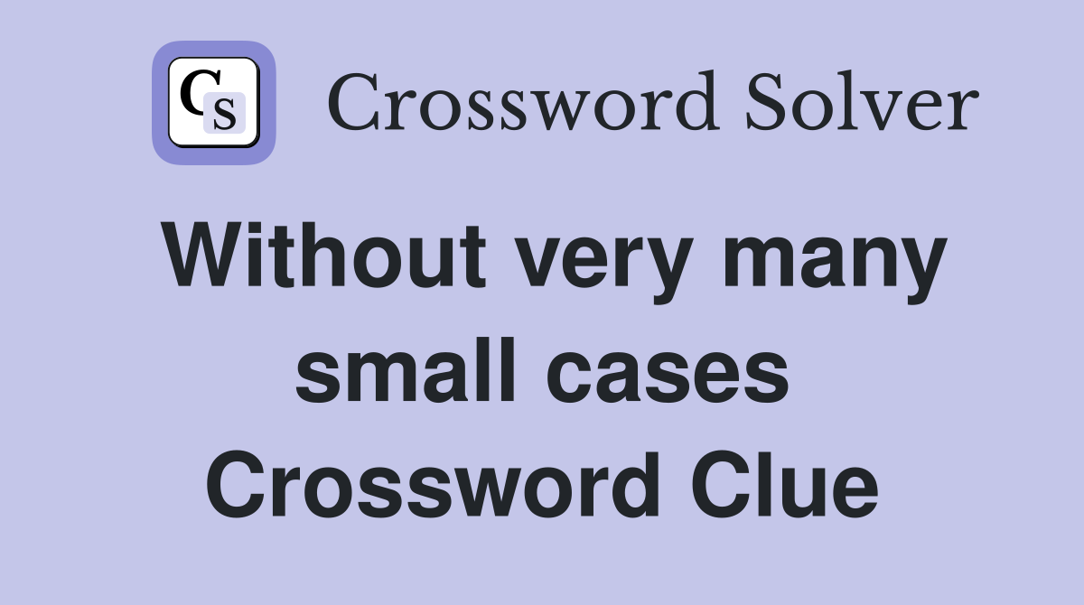 Without very many small cases Crossword Clue