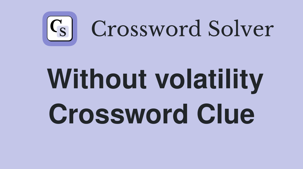 Without volatility Crossword Clue